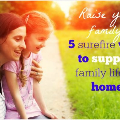 Raise your family: 5 surefire ways to support family life at home