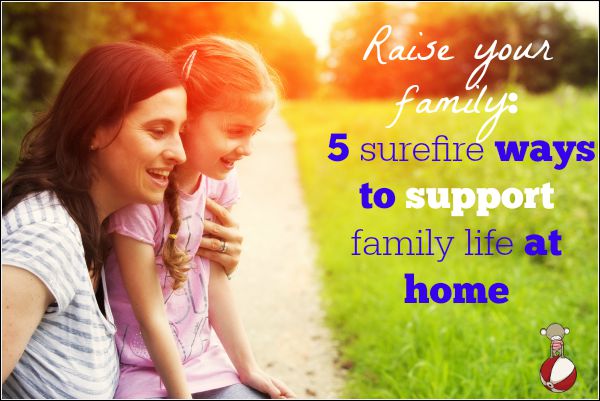 5 surefire ways to support family life at home