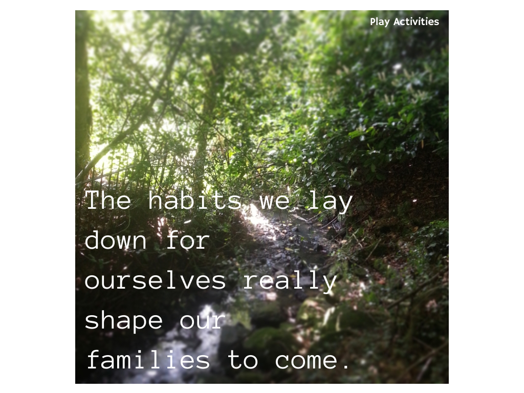 The habits we lay down for ourselves really shape our families to come.