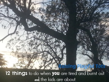 12 things to do when you are tired and burnt out and the kids are about | Raising Playful Tots